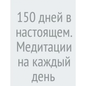 150 дней в настоящем. Медитации на каждый день
