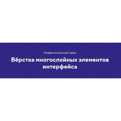 Навык Вёрстка многослойных элементов интерфейса. НТМL academy
