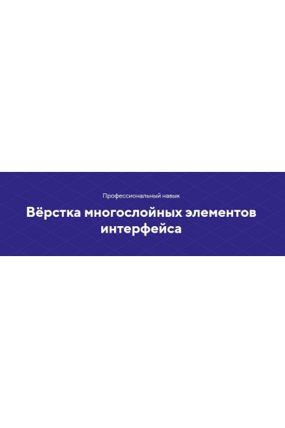 Навык Вёрстка многослойных элементов интерфейса. НТМL academy