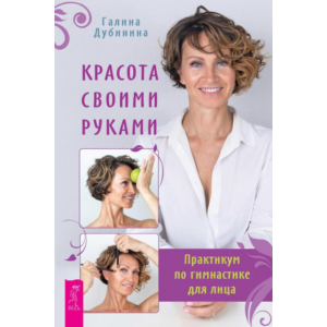 Красота своими руками. Практикум по гимнастике для лица. Галина Дубинина