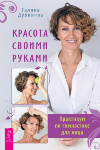 Красота своими руками. Практикум по гимнастике для лица. Галина Дубинина