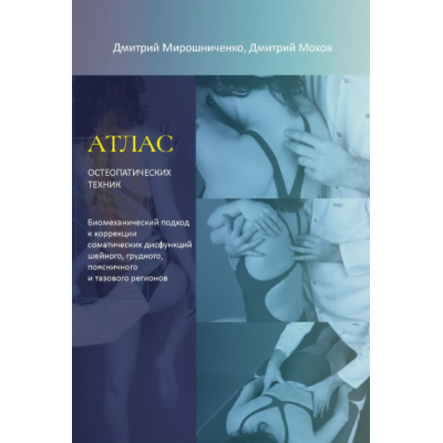Атлас остеопатических техник. Биомеханический подход к коррекции соматических дисфункций. Дмитирий Мирошниченко, Дмитирий Мохов