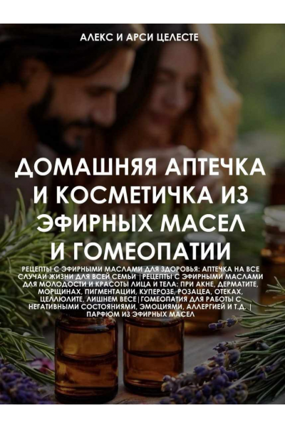 Домашняя аптечка и косметичка из эфирных масел и гомеопатии. Алекс Целесте, Арси Целесте