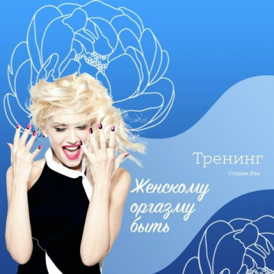 Видео тренинг Женскому оргазму БЫТЬ!  Ирина Губанова Он-лайн студия Ева