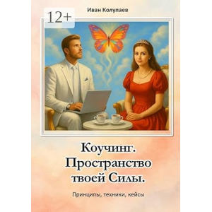 Коучинг. Пространство твоей силы: Принципы, техники, кейсы. Иван Колупаев