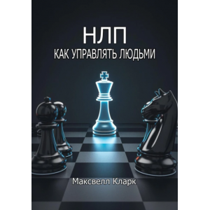 НЛП – как управлять людьми. Максвелл Кларк