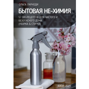 Бытовая НЕ-химия: 57 рецептов для чистого и безопасного дома. Ольга Ларноди Бытовая НЕ-химия: 57 рецептов для чистого и безопасного дома. Ольга Ларноди