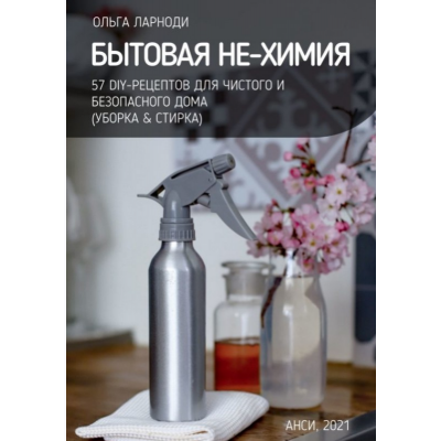 Бытовая НЕ-химия: 57 рецептов для чистого и безопасного дома. Ольга Ларноди