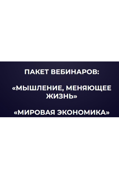 Пакет вебинаров: "Мышление, меняющие жизнь", "Мировая экономика". Александр Палиенко, Николь Кустовская