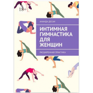 Интимная гимнастика для женщин. Расширенная практика. Ананда Десаи Интимная гимнастика для женщин. Расширенная практика. Ананда Десаи