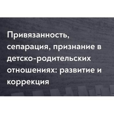Привязанность, сепарация, признание в детско-родительских отношениях: развитие и коррекция. Наталия Буравцова, МИП