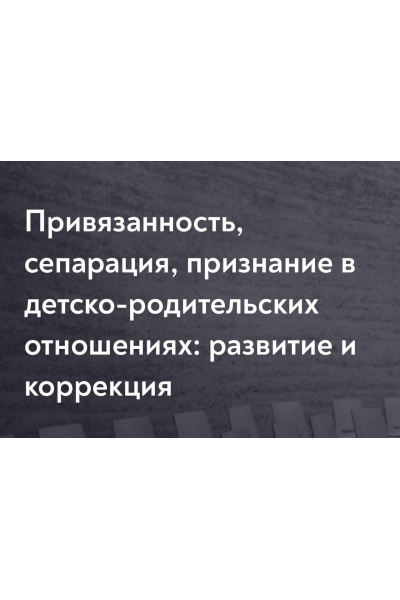 Привязанность, сепарация, признание в детско-родительских отношениях: развитие и коррекция. Наталия Буравцова, МИП