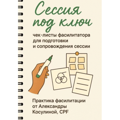 Сессия под ключ. Чек-листы фасилитатора для подготовки и сопровождения сессии. Александра Косулина