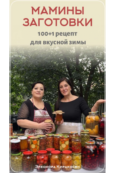 Мамины заготовки. 100+1 рецепт для вкусной зимы. Элеонора Киракосян