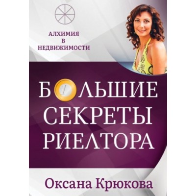 Большие секреты риелтора. Алхимия в недвижимости. Оксана Крюкова