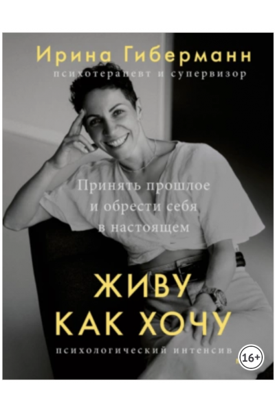 Живу как хочу. Принять прошлое и обрести себя в настоящем. Ирина Гиберманн