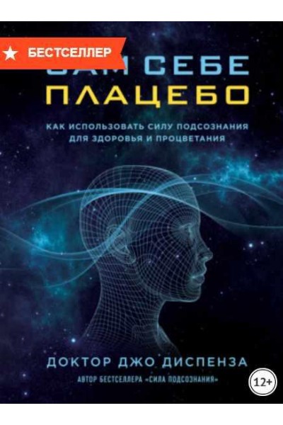 Сам себе плацебо: как использовать силу подсознания для здоровья и процветания. Джо Диспенза
