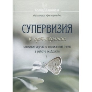 Супервизия в арт-терапии: сложные случаи и деликатные темы в работе психолога. Елена Тарарина