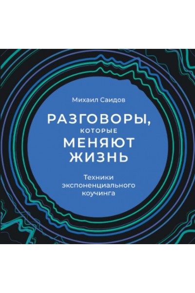 Разговоры, которые меняют жизнь: Техники экспоненциального коучинга. Аудиокнига. Михаил Саидов