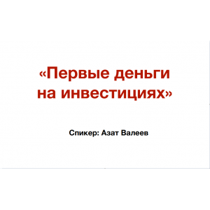 Первые деньги на инвестициях. Онлайн-марафон. Азат Валеев Первые деньги на инвестициях. Онлайн-марафон. Азат Валеев