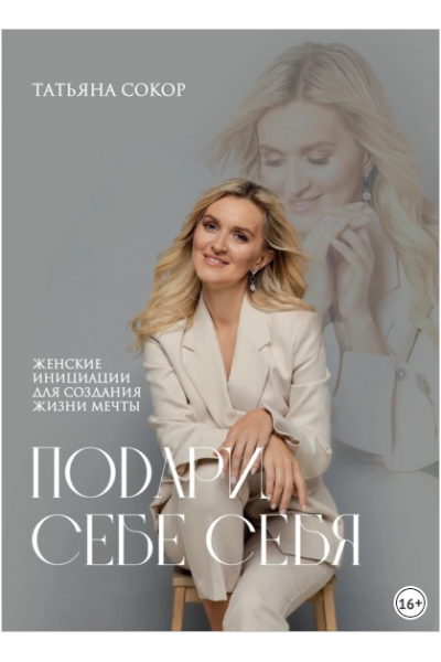 Подари себе себя. Женские инициации для создания жизни мечты. Татьяна Сокор