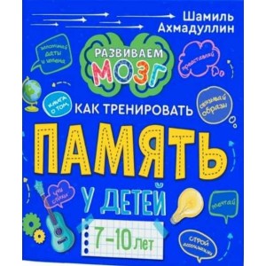 Книга о том, как тренировать память у детей 7-10 лет. Шамиль Ахмадуллин