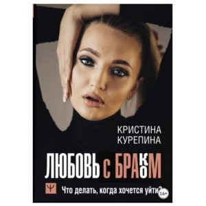 Любовь с браком. Что делать, когда хочется уйти? Кристина Курепина Любовь с браком. Что делать, когда хочется уйти? Кристина Курепина