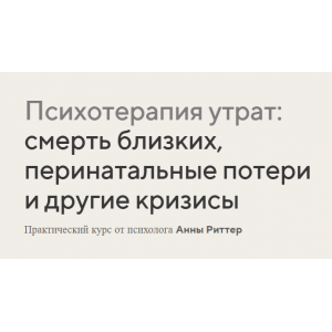 Психотерапия утрат: смерть близких, перинатальные потери и другие кризисы. Анна Риттер