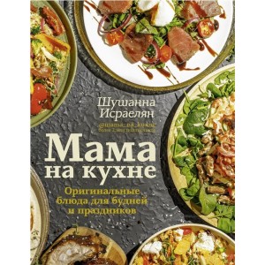 Мама на кухне. Оригинальные блюда для будней и праздников. Шушанна Исраелян