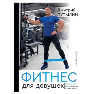 Фитнес для девушек. Тело мечты без тренеров и диетологов. Дмитрий Путылин
