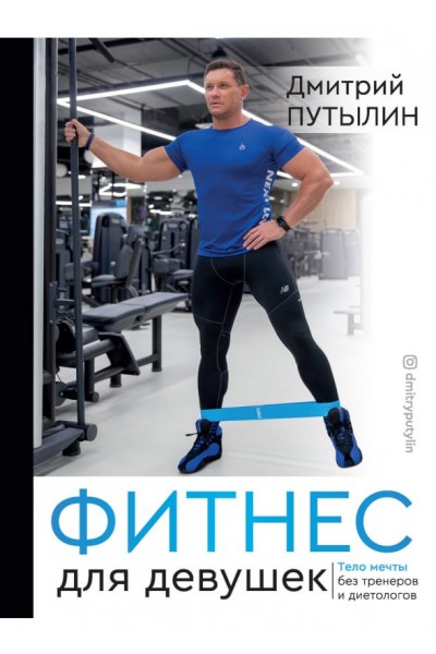 Фитнес для девушек. Тело мечты без тренеров и диетологов. Дмитрий Путылин