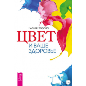 Цвет и ваше здоровье. Елена Егорова Цвет и ваше здоровье. Елена Егорова