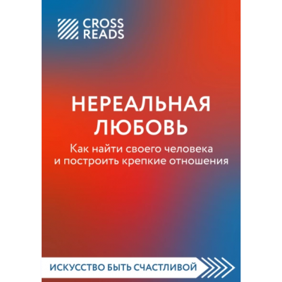 Нереальная любовь. Как найти своего человека и построить крепкие отношения. CrossReads