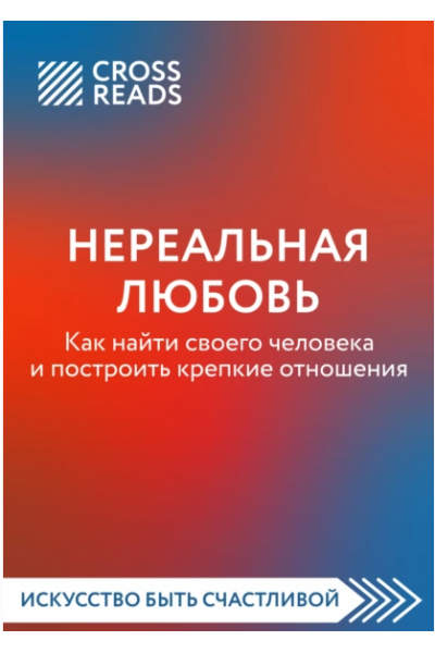 Нереальная любовь. Как найти своего человека и построить крепкие отношения. CrossReads