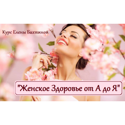 Женское здоровье от А до Я. Елена Бахтина