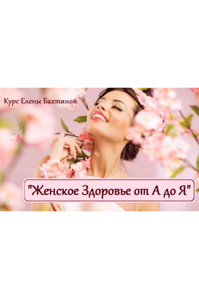 Женское здоровье от А до Я. Елена Бахтина