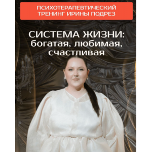 Система жизни: богатая, любимая, счастливая. Ирина Подрез