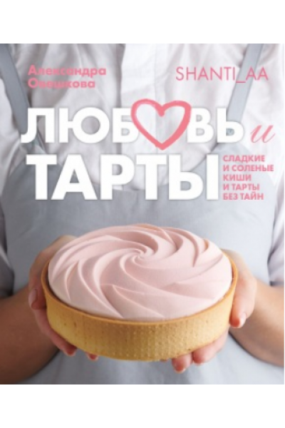 Любовь и тарты. Сладкие и соленые киши и тарты без тайн. Александра Овешкова