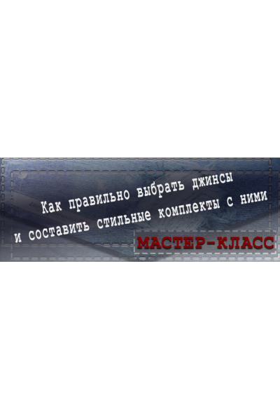 Как правильно выбрать джинсы и составить стильные комплекты с ними. Татьяна Кныш