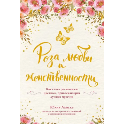 Роза любви и женственности. Как стать роскошным цветком, привлекающим лучших мужчин. Юлия Ланске