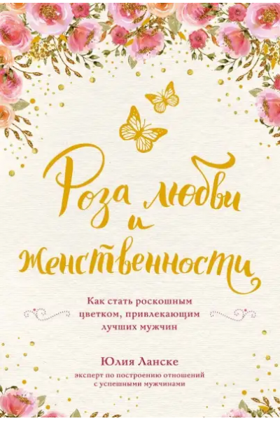 Роза любви и женственности. Как стать роскошным цветком, привлекающим лучших мужчин. Юлия Ланске