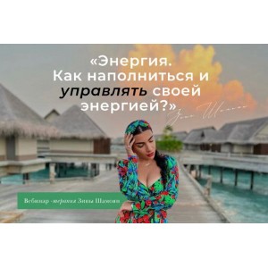 Энергия. Как наполниться и управлять своей энергией.Тариф - Только вебинар-терапия. Зина Шамоян