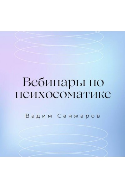 Вебинары по психосоматике. Вадим Санжаров