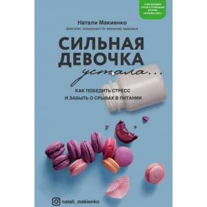 Сильная девочка устала… Как победить стресс и забыть о срывах в питании. Натали Макиенко